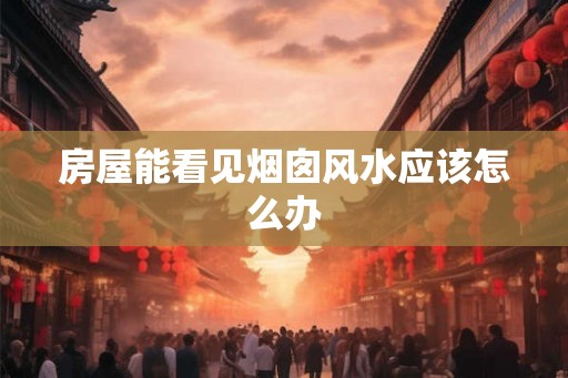 房屋能看见烟囱风水应该怎么办