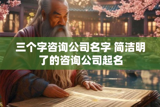 三个字咨询公司名字 简洁明了的咨询公司起名
