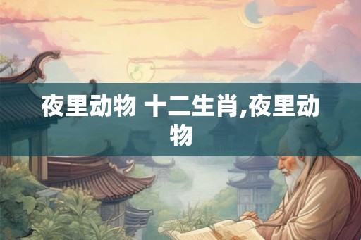 夜里动物 十二生肖,夜里动物