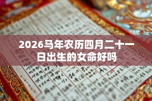 2026马年农历四月二十一日出生的女命好吗