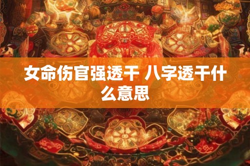 女命伤官强透干 八字透干什么意思