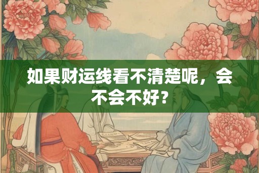 如果财运线看不清楚呢，会不会不好？
