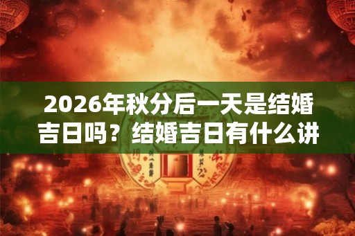 2026年秋分后一天是结婚吉日吗？结婚吉日有什么讲究？