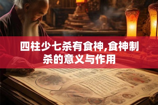 四柱少七杀有食神,食神制杀的意义与作用