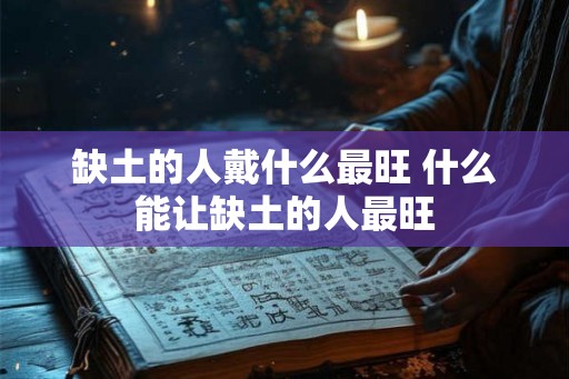 缺土的人戴什么最旺 什么能让缺土的人最旺
