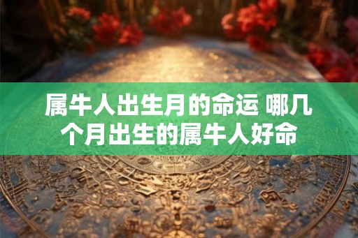 属牛人出生月的命运 哪几个月出生的属牛人好命