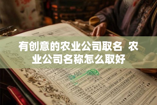 有创意的农业公司取名  农业公司名称怎么取好