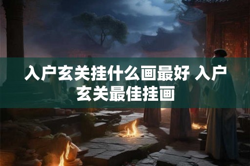 入户玄关挂什么画最好 入户玄关最佳挂画