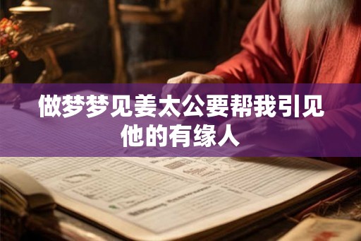 做梦梦见姜太公要帮我引见他的有缘人