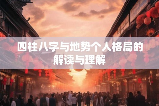 四柱八字与地势个人格局的解读与理解