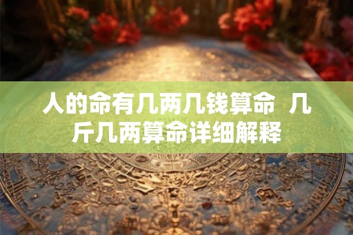 人的命有几两几钱算命  几斤几两算命详细解释