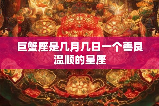 巨蟹座是几月几日一个善良温顺的星座
