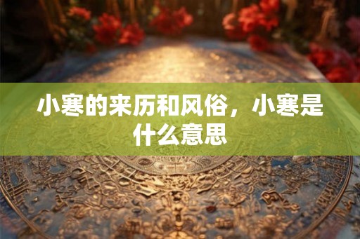小寒的来历和风俗，小寒是什么意思