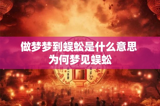 做梦梦到蜈蚣是什么意思 为何梦见蜈蚣