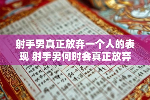 射手男真正放弃一个人的表现 射手男何时会真正放弃一个人