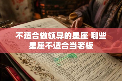 不适合做领导的星座 哪些星座不适合当老板