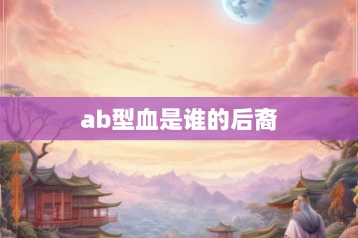ab型血是谁的后裔