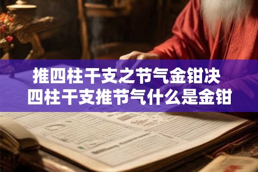 推四柱干支之节气金钳决 四柱干支推节气什么是金钳决 推四柱干支之节气金钳决 四柱干支推节气什么是金钳决