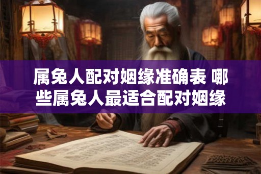 属兔人配对姻缘准确表 哪些属兔人最适合配对姻缘