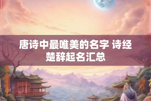 唐诗中最唯美的名字 诗经楚辞起名汇总