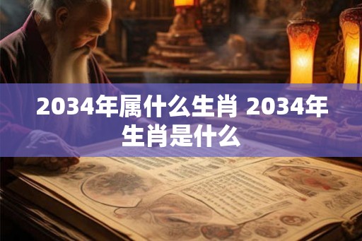 2034年属什么生肖 2034年生肖是什么
