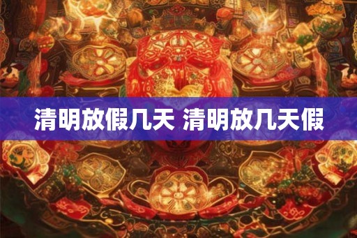 清明放假几天 清明放几天假