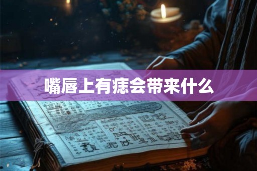 嘴唇上有痣会带来什么