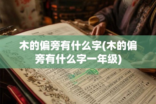 木的偏旁有什么字(木的偏旁有什么字一年级)