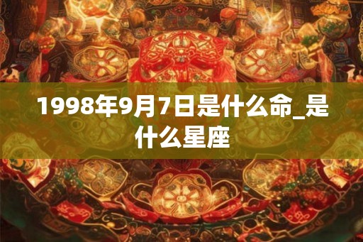 1998年9月7日是什么命_是什么星座