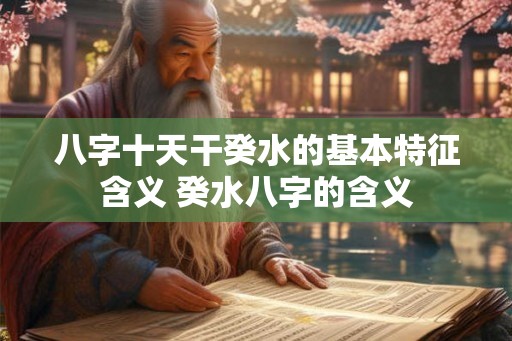 八字十天干癸水的基本特征含义 癸水八字的含义 八字十天干癸水的基本特征含义 癸水八字的含义