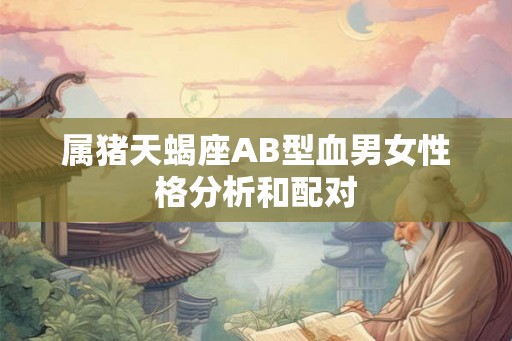 属猪天蝎座AB型血男女性格分析和配对