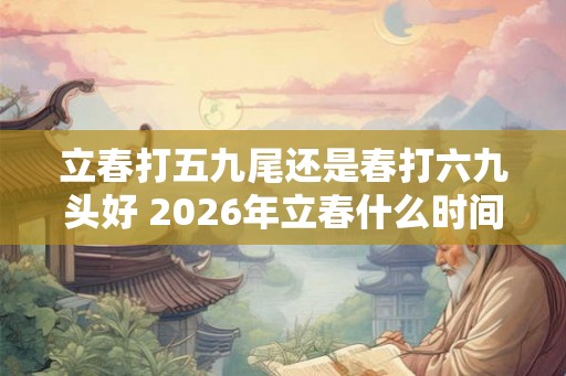 立春打五九尾还是春打六九头好 2026年立春什么时间