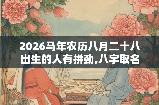 2026马年农历八月二十八出生的人有拼劲,八字取名可稳定运势
