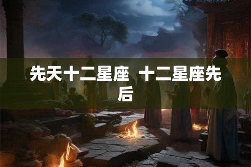 先天十二星座  十二星座先后