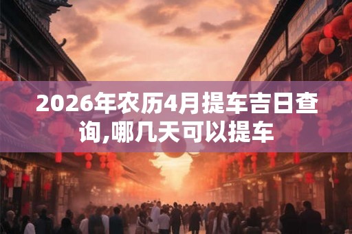 2026年农历4月提车吉日查询,哪几天可以提车