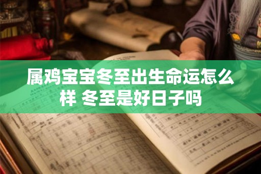 属鸡宝宝冬至出生命运怎么样 冬至是好日子吗