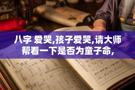 八字 爱哭,孩子爱哭,请大师帮看一下是否为童子命,