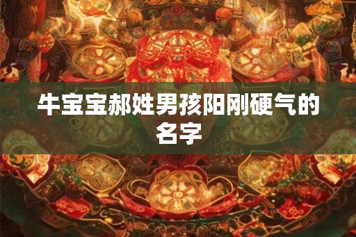 牛宝宝郝姓男孩阳刚硬气的名字 牛宝宝郝姓男孩阳刚硬气的名字