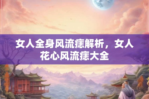 女人全身风流痣解析,女人花心风流痣大全 女人全身风流痣解析,女人花心风流痣大全