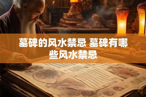 墓碑的风水禁忌 墓碑有哪些风水禁忌