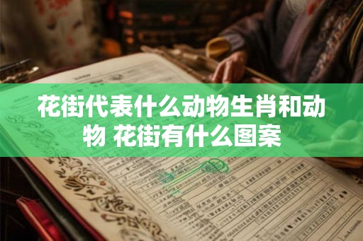 花街代表什么动物生肖和动物 花街有什么图案