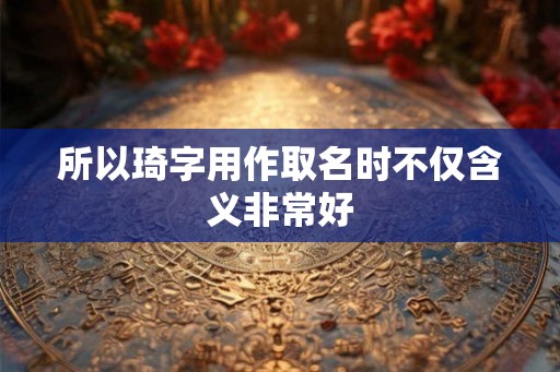 所以琦字用作取名时不仅含义非常好
