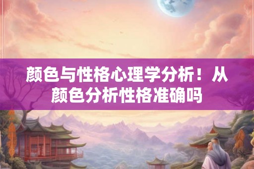 颜色与性格心理学分析！从颜色分析性格准确吗