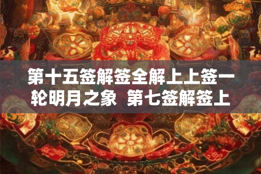 第十五签解签全解上上签一轮明月之象  第七签解签上上签