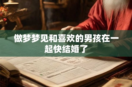 做梦梦见和喜欢的男孩在一起快结婚了