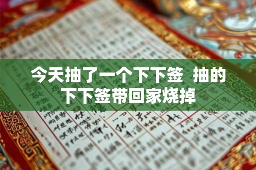 今天抽了一个下下签  抽的下下签带回家烧掉