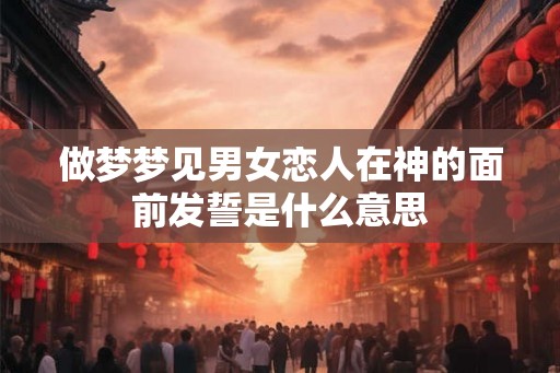 做梦梦见男女恋人在神的面前发誓是什么意思
