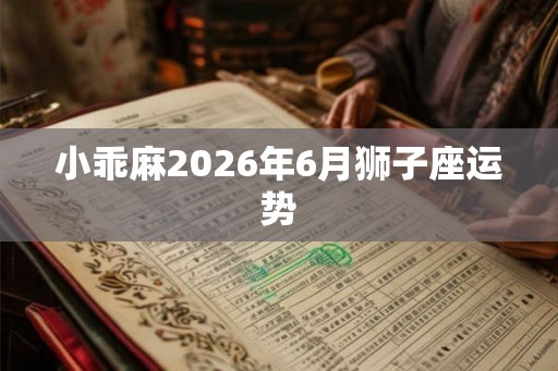 小乖麻2026年6月狮子座运势