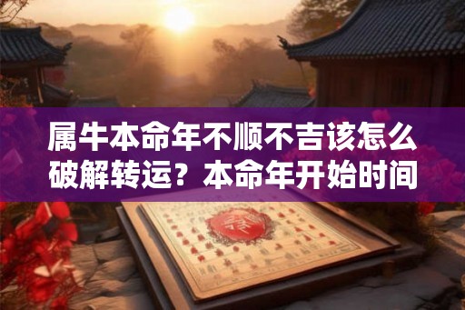 属牛本命年不顺不吉该怎么破解转运?本命年开始时间 属牛本命年不顺不吉该怎么破解转运?本命年开始时间