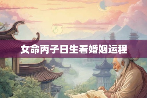 女命丙子日生看婚姻运程